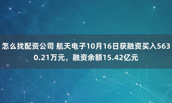 怎么找配资公司 航天电子10月16日获融资买入5630.21万元，融资余额15.42亿元