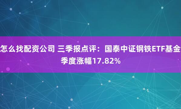 怎么找配资公司 三季报点评：国泰中证钢铁ETF基金季度涨幅17.82%