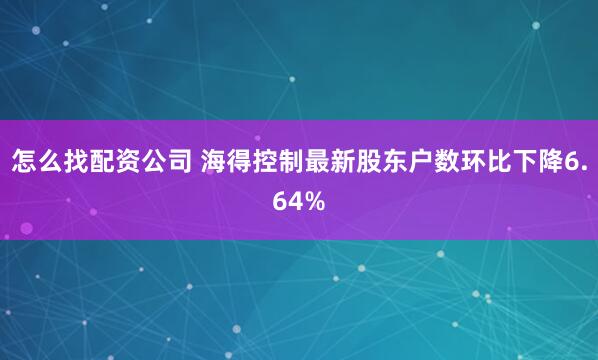 怎么找配资公司 海得控制最新股东户数环比下降6.64%