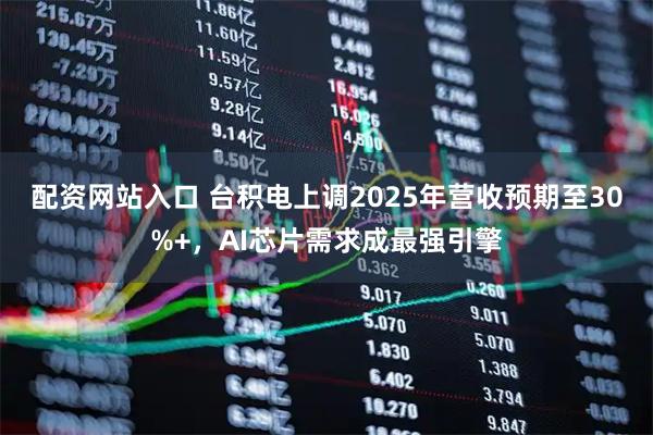 配资网站入口 台积电上调2025年营收预期至30%+，AI芯片需求成最强引擎