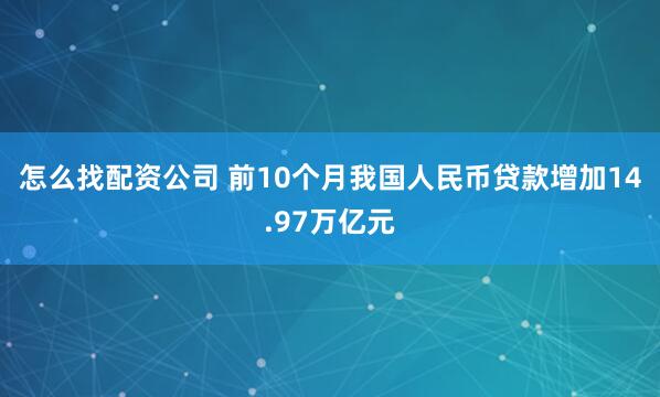 怎么找配资公司 前10个月我国人民币贷款增加14.97万亿元