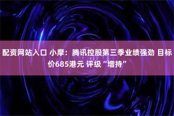 配资网站入口 小摩：腾讯控股第三季业绩强劲 目标价685港元 评级“增持”